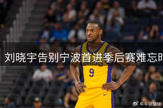 刘晓宇告别宁波首进季后赛难忘时刻，转战北控开启新篇章