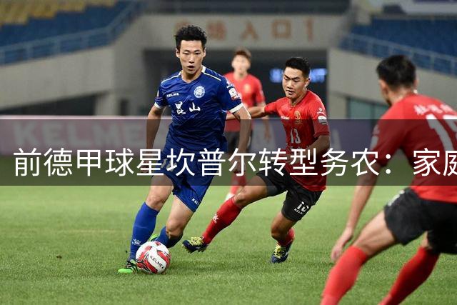 前德甲球星坎普尔转型务农：家庭变故后的生命重塑