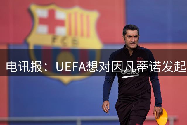 电讯报：UEFA想对因凡蒂诺发起不信任投票，英足总想让他下台