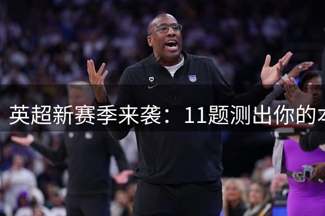 英超新赛季来袭：11题测出你的本命球队